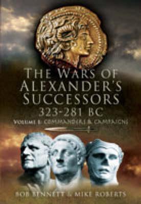 The Wars of Alexander's Successors 323 - 281 BC, Volume 1: Commanders and Campaigns