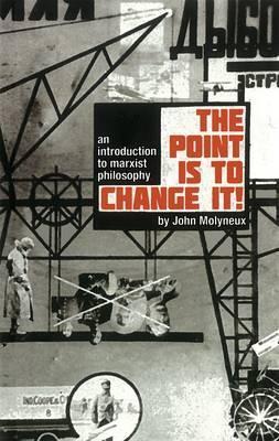 The Point is to Change it: An Introduction to Marxist Philosophy