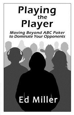 Playing The Player: Moving Beyond ABC Poker To Dominate Your Opponents