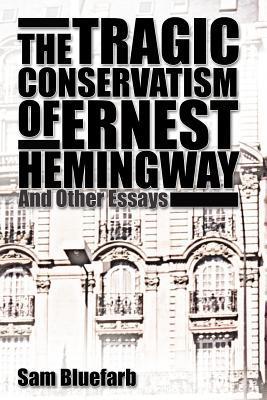 THE TRAGIC CONSERVATISM OF ERNEST HEMINGWAY: And Other Essays including ...
