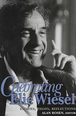 Celebrating Elie Wiesel: Stories, Essays, Reflections by Alan Rosen ...