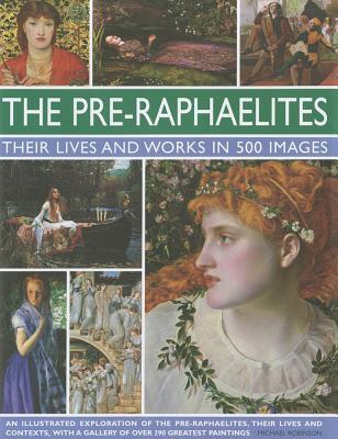 The Pre-Raphaelites: Their Lives and Works in 500 Images: A study of ...