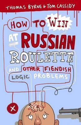 How to Win at Russian Roulette: And Other Fiendish Logic Problems. Thomas Byrne and Tom Cassidy ...