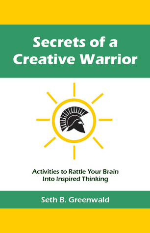 Secrets of a Creative Warrior by Seth B. Greenwald | Goodreads