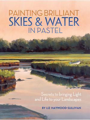 Painting Brilliant Skies & Water in Pastel: Secrets to Bringing Light and Life to Your Landscapes
