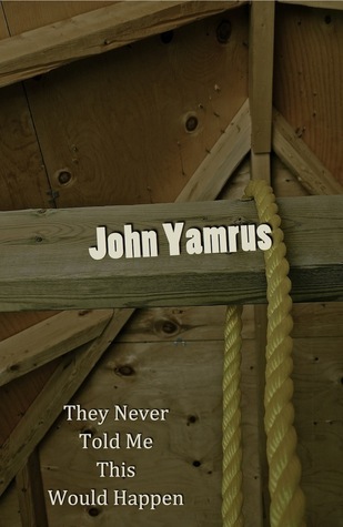 They Never Told Me This Would Happen by John Yamrus | Goodreads