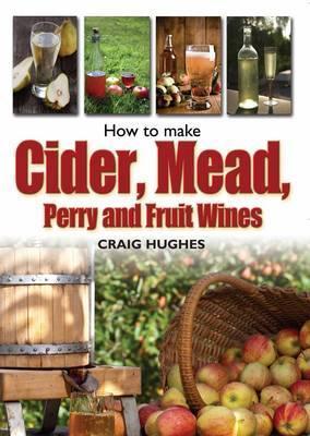 How to Make Cider, Mead, Perry and Fruit Wines by Craig Hughes | Goodreads