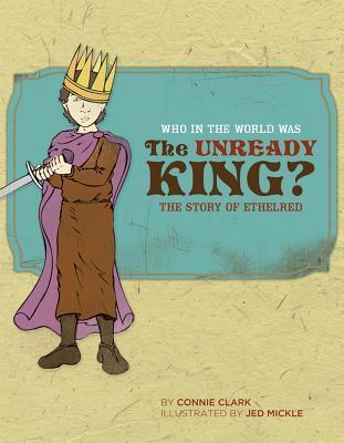 Who in the World Was The Unready King?: The Story of Ethelred