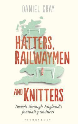 Hatters, Railwaymen and Knitters: Travels through England’s Football Provinces
