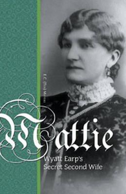 Mattie: Wyatt Earp's Secret Second Wife by E.C. Meyers | Goodreads