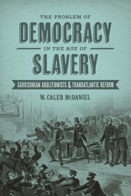 The Problem of Democracy in the Age of Slavery: Garrisonian ...