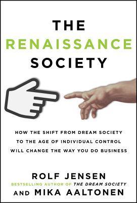 The Renaissance Society: How the Shift from Dream Society to the Age of Individual Control will Change the Way You Do Business cover