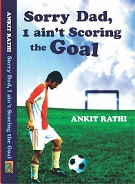 Sorry Dad, I ain't Scoring the Goal by Ankit Rathi | Goodreads