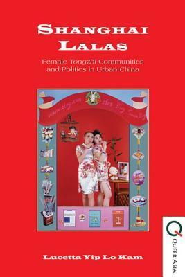 Shanghai Lalas: Female Tongzhi Communities and Politics in Urban China (Queer Asia)