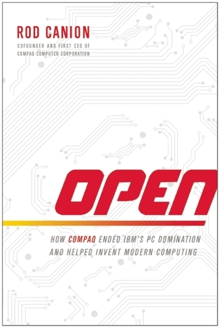 Open: How Compaq Ended IBM's PC Domination and Helped Invent Modern Computing