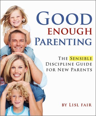 Good Enough Parenting; The Sensible Discipline Guide for New Parents by ...