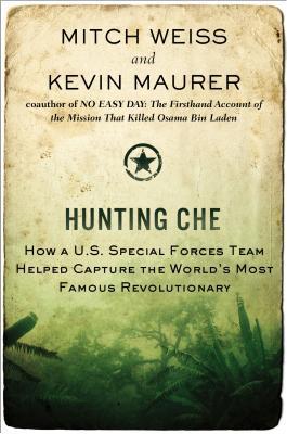 Hunting Che: How a U.S. Special Forces Team Helped Capture the World's Most Famous Revolutionary