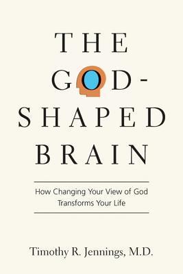 The God-Shaped Brain: How Changing Your View of God Transforms Your Life