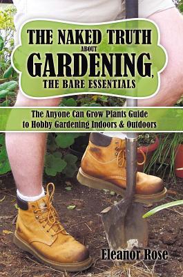 The Naked Truth About Gardening, the Bare Essentials: The Anyone Can