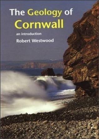 Geology of Cornwall: An Introduction by Robert Westwood | Goodreads
