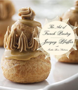 The Art of French Pastry: A Cookbook by Jacquy Pfeiffer | Goodreads