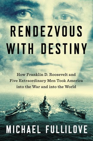Rendezvous With Destiny: How Franklin D. Roosevelt and Five Extraordinary Men Took America Into the War and Into the World