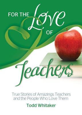 For the Love of Teachers: True Stories of Amazing Teachers and the ...