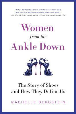 Women from the Ankle Down: The Story of Shoes and How They Define Us