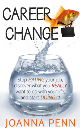 Career Change: Stop hating your job, discover what you really want to do with your life, and start doing it!