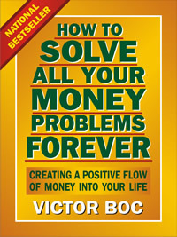 How to Solve All Your Money Problems Forever: Creating a Positive Flow of Money Into Your Life