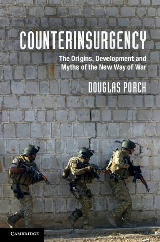 Counterinsurgency: The Origins, Development & Myths of the New Way of War
