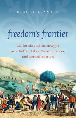 Freedom's Frontier: California and the Struggle over Unfree Labor, Emancipation, and Reconstruction