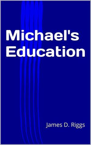 Jim Rigg Book Michael's Education by James D. Riggs | Goodreads