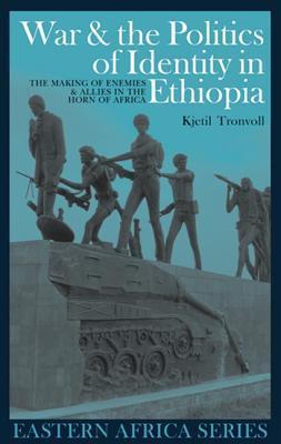 War and the Politics of Identity in Ethiopia: The Making of Enemies and ...