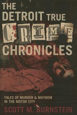 The Detroit True Crime Chronicles: Tales of Murder and Mayhem in the Motor City