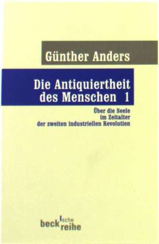 Die Antiquiertheit des Menschen 1: Über die Seele im Zeitalter der zweiten industriellen Revolution