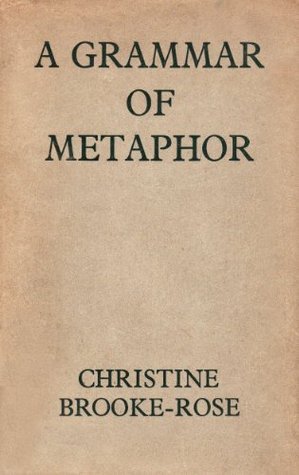 A Grammar of Metaphor by Christine Brooke-Rose | Goodreads