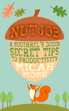 NutJob: A Squirrel's Dozen Secret Tips To Productivity by Micah Moss ...