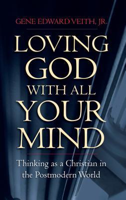 Loving God with All Your Mind: Thinking as a Christian in the Postmodern World