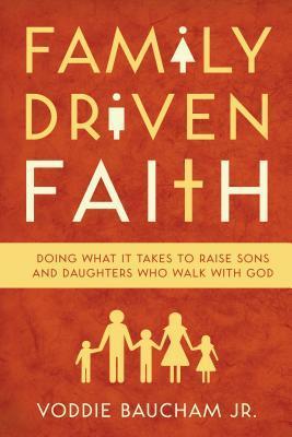 Cover of Family Driven Faith: Doing What It Takes to Raise Sons and Daughters Who walk with God