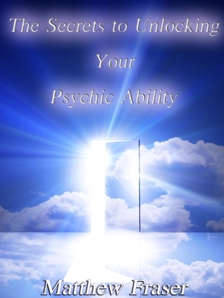 The Secrets to Unlocking Your Psychic Ability by Matt Fraser | Goodreads