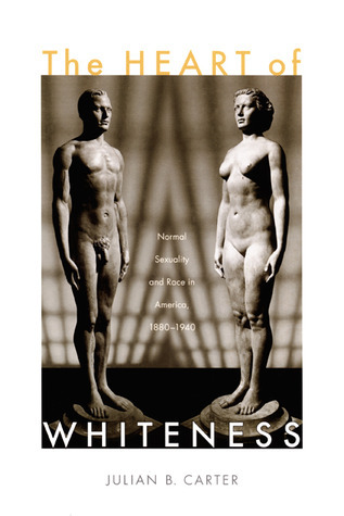 The Heart of Whiteness: Normal Sexuality and Race in America, 1880-1940