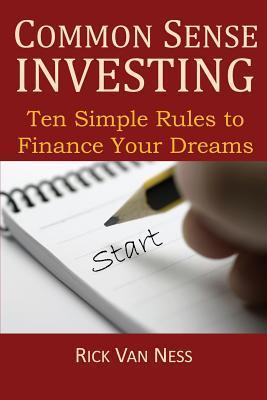 Common Sense Investing: Ten Simple Rules to Finance Your Dreams, or Create a Roadmap to Achieve Financial Independence by Investing in Mutual Funds ... Plan