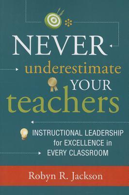 Never Underestimate Your Teachers: Instructional Leadership for Excellence in Every Classroom