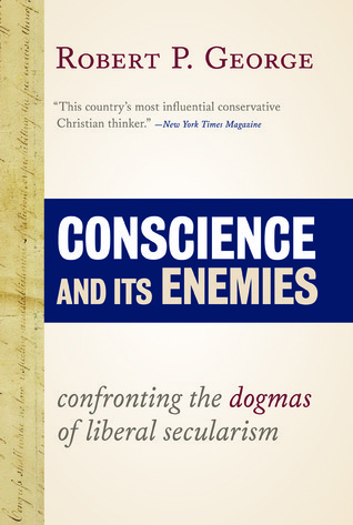 Conscience and Its Enemies: Confronting the Dogmas of Liberal Secularism (American Ideals & Institutions)
