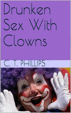 Drunken Sex With Clowns (Clown Sex, #1) by C.T. Phillips | Goodreads
