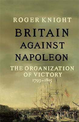 Britain Against Napoleon: The Organization of Victory, 1793-1815