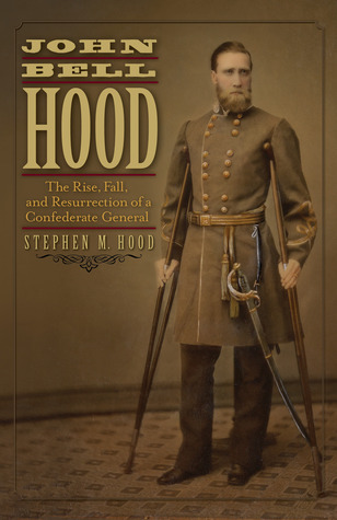 John Bell Hood: The Rise, Fall, and Resurrection of a Confederate General