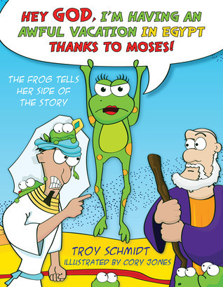 Hey God, I'm Having an Awful Vacation in Egypt Thanks to Moses!: The Frog Tells Her Side of the Story