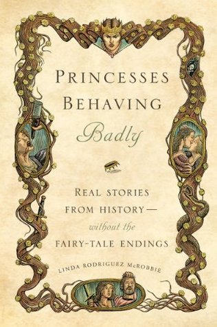 Princesses Behaving Badly: Real Stories from History Without the Fairy-Tale Endings